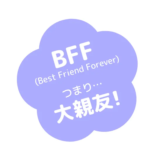 BFF つまり大親友！